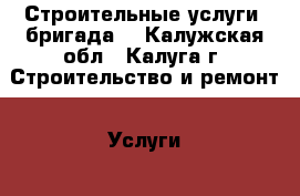 Строительные услуги (бригада) - Калужская обл., Калуга г. Строительство и ремонт » Услуги   